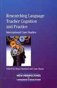 Researching language teacher cognition and practice : international case studies