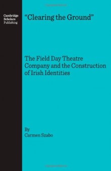 "Clearing The Ground": The Field Day Theatre Company And The Construction Of Irish Identities