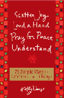 75 Simple Ways to Celebrate the Holidays. Scatter Joy, Lend a Hand, Pray for Peace, Understand