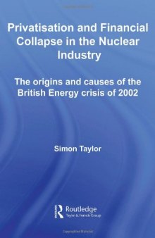 Privatization and Financial Collapse in the Nuclear Industry: The Origins and Causes of the British Energy Crisis of 2002 (Routledge Studies in Business Organizations and Networks)