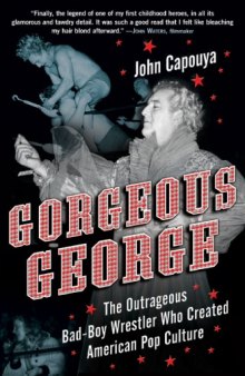Gorgeous George: The Outrageous Bad-Boy Wrestler Who Created American Pop Culture  