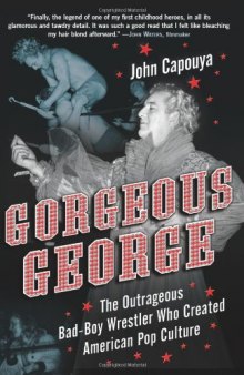 Gorgeous George: The Outrageous Bad-Boy Wrestler Who Created American Pop Culture