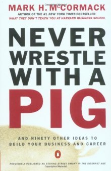 Never Wrestle with a Pig. And Ninety Other Ideas to Build Your Business and Career