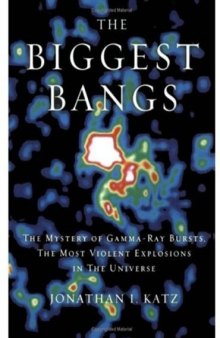 The Biggest Bangs: The Mystery of Gamma Ray Bursts, the Most Violent Explosions in the Universe