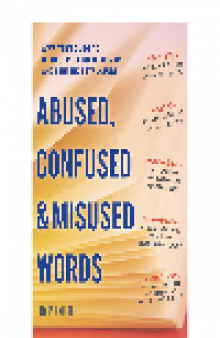 Abused, Confused, and Misused Words. A Writer's Guide to Usage, Spelling, Grammar, and Sentence Structure