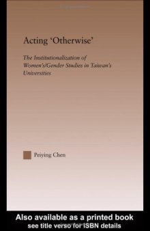 Acting Otherwise: The Institutionalization of Women's   Gender Studies in Taiwan's Universities (RoutledgeFalmer Studies in Higher Education)