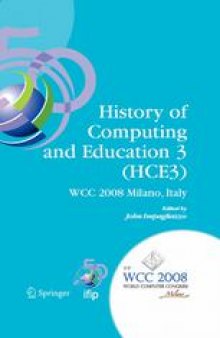 History of Computing and Education 3 (HCE3): IFIP 20th World Computer Congress, Proceedings of the Third IFIP Conference on the History of Computing and Education WG 9.7/TC9, History of Computing, September 7–10, 2008, Milano, Italy