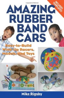 Amazing Rubber Band Cars: Easy-to-Build Wind-Up Racers, Models, and Toys