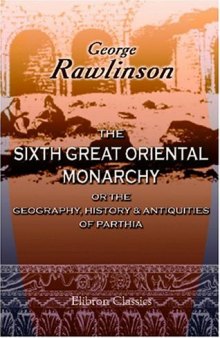 The Sixth Great Oriental Monarchy; or the Geography, History & Antiquities of Parthia