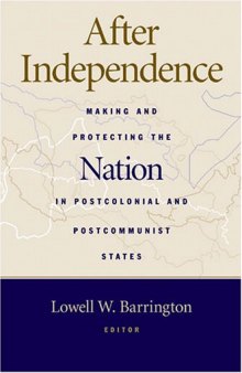 After Independence: Making and Protecting the Nation in Postcolonial and Postcommunist States