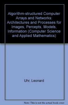 Algorithm-Structured Computer Arrays and Networks. Architectures and Processes for Images, Percepts, Models, Information