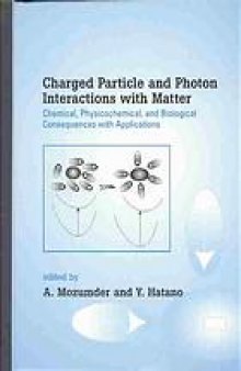 Charged particle and photon interactions with matter : chemical, physicochemical, and biological consequences with applications