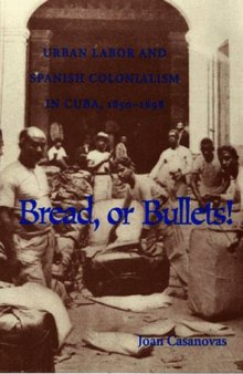 Bread Or Bullets: Urban Labor and Spanish Colonialism in Cuba, 1850-1898 (Pitt Latin American Studies)