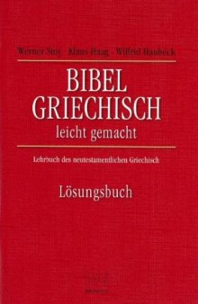 Bibelgriechisch leicht gemacht. Lösungsbuch. Lehrbuch des neutestamentlichen Griechisch, 4. Auflage  