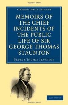 Memoirs of the Chief Incidents of the Public Life of Sir George Thomas Staunton, Bart., Hon. D.C.L. of Oxford: One of the King's Commissioners to the Court of Pekin, and Afterwards for Some Time Member of Parliament for South Hampshire (Cambridge Library Collection - Travel and Exploration)