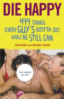 Die happy : 499 things every guy's gotta do while he still can