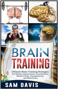 Brain Training: Ultimate Brain Training Strategies For Memory Improvement, Concentration, Mental Clarity, Neuroplasticity, And Mind Power