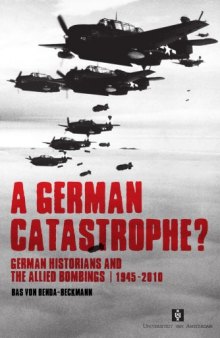 A German Catastrophe?: German Historians and the Allied Bombings, 1945-2010