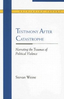 Testimony after Catastrophe: Narrating the Traumas of Political Violence