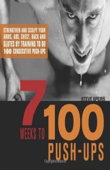 7 Weeks to 100 Push-Ups: Strengthen and Sculpt Your Arms, Abs, Chest, Back and Glutes by Training to Do 100 Consecutive Push-Ups  