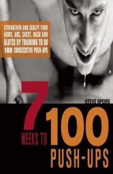 7 Weeks to 100 Push-Ups: Strengthen and Sculpt Your Arms, Abs, Chest, Back and Glutes by Training to do 100 Consecutive Push-Ups