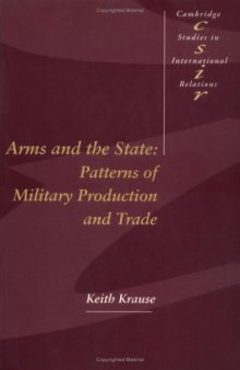 Arms and the State: Patterns of Military Production and Trade (Cambridge Studies in International Relations, No. 22)