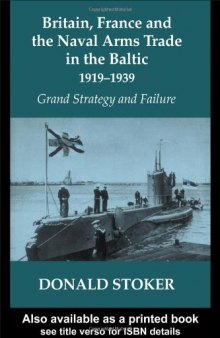 Britain, France and the Naval Arms Trade in the Baltic, 1919-1939: Grand Strategy and Failure (Cass Series--Naval Policy and History, 18)