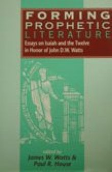 Forming Prophetic Literature: Essays on Isaiah and the Twelve in Honor of John D.W. Watts (The Library of Hebrew Bible - Old Testament Studies)