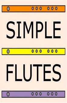 Simple Flutes: A Guide to Flute Making and Playing, or How to Make and Play Great Homemade Musical Instruments for Children and All Ages from Bamboo, Wood, Clay, Metal, PVC Plastic, or Anything Else