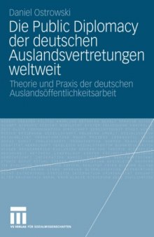 Die Public Diplomacy der deutschen Auslandsvertretungen weltweit: Theorie und Praxis der deutschen Auslandsoffentlichkeitsarbeit