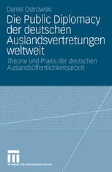 Die Public Diplomacy der deutschen Auslandsvertretungen weltweit: Theorie und Praxis der deutschen Auslandsöffentlichkeitsarbeit