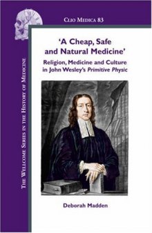 A Cheap, Safe and Natural Medicine. Religion, Medicine and Culture in John Wesley's Primitive Physic. (Clio Medica 83). (The Wellcome Series in the History of Medicine)