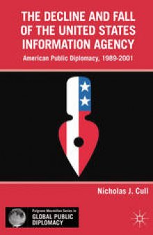 The Decline and Fall of the United States Information Agency: American Public Diplomacy, 1989–2001