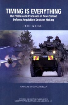 Timing Is Everything: The Politics and Processes of New Zealand Defence Acquisition Decision Making (Strategic and Defence Studies Centre Canberra Papers on Strategy and Defence, 173)