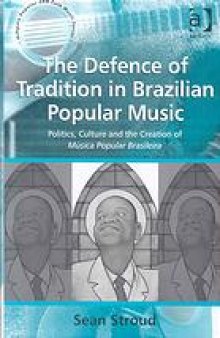 The defence of tradition in Brazilian popular music : politics, culture and the creation of ms︢i︣ca popular brasileira
