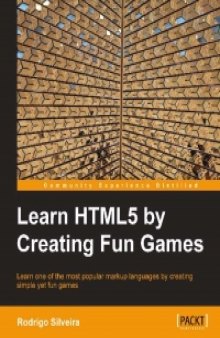 Learn HTML5 by Creating Fun Games: Learn one of the most popular markup languages by creating simple yet fun games