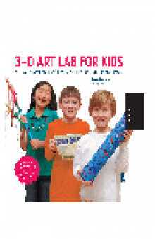 3D Art Lab for Kids. 32 Hands-on Adventures in Sculpture and Mixed Media - Including fun projects...