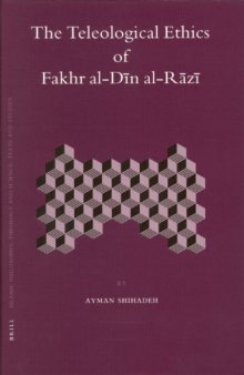 The Teleological Ethics of Fakhr al-Din al-Razi (Islamic Philosophy, Theology and Science. Texts and Studies, 64)