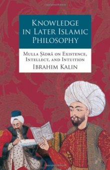 Knowledge in Later Islamic Philosophy: Mulla Sadra on Existence, Intellect, and Intuition