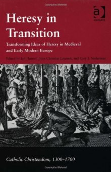 Heresy In Transition: Transforming Ideas Of Heresy In Medieval And Early Modern Europe (Catholic Christendom, 1300-1700)
