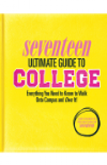 Seventeen Ultimate Guide to College. Everything You Need to Know to Walk Onto Campus and Own It!