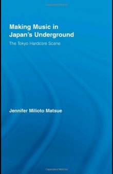 Making Music in Japan's Underground: The Tokyo Hardcore Scene (East Asia: History, Politics, Sociology & Culture)