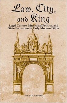 Law, City, and King: Legal Culture, Municipal Politics, and State Formation in Early Modern Dijon 