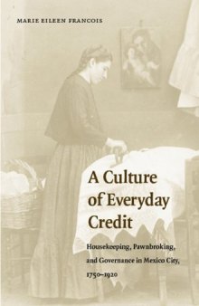A Culture of Everyday Credit: Housekeeping, Pawnbroking, and Governance in Mexico City, 1750-1920 (Engendering Latin America)