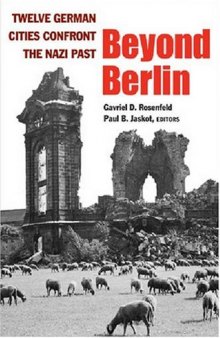 Beyond Berlin: Twelve German Cities Confront the Nazi Past (Social History, Popular Culture, and Politics in Germany)
