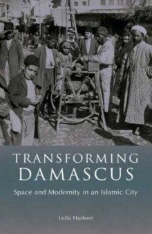 Transforming Damascus: Space and Modernity in an Islamic City  