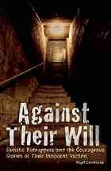 Against their will : sadistic kidnappers and the courageous stories of their innocent victims