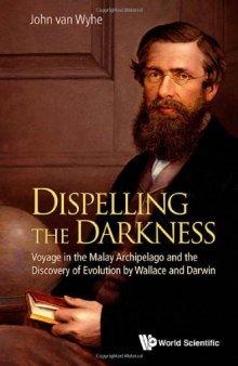 Dispelling the Darkness : Voyage in the Malay Archipelago and the Discovery of Evolution by Wallace and Darwin