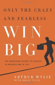 Only the Crazy and Fearless Win BIG!: The Surprising Secrets to Success in Business and in Life
