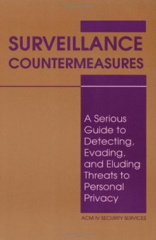 Surveillance Countermeasures: A Serious Guide To Detecting, Evading, And Eluding Threats To Personal Privacy